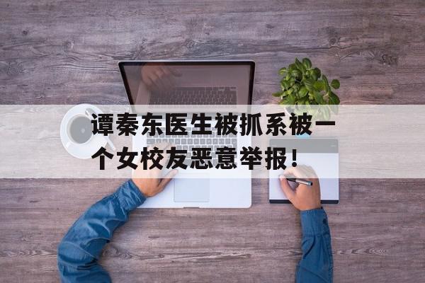 谭秦东医生被抓系被一个女校友恶意举报！