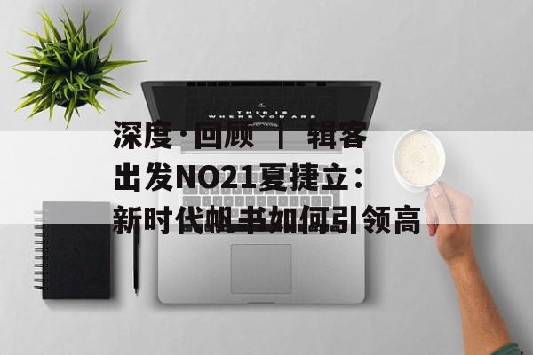 深度·回顾 ｜ 辑客出发NO21夏捷立：新时代帆书如何引领高