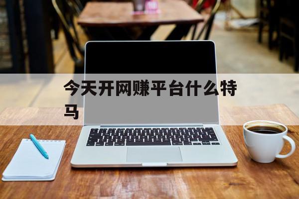 今天开网赚平台什么特马