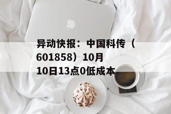 异动快报：中国科传（601858）10月10日13点0低成本