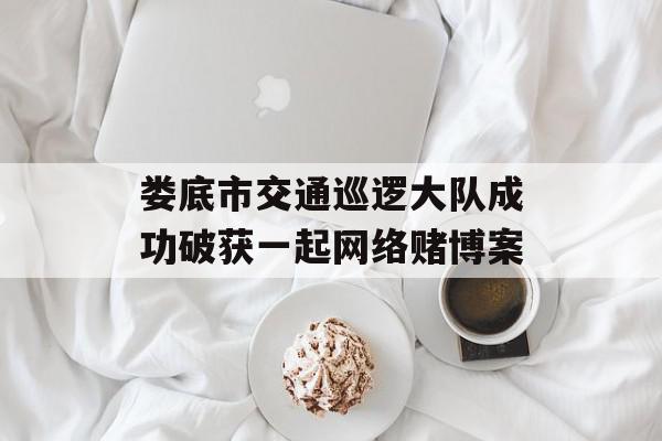 娄底市交通巡逻大队成功破获一起网络赌博案