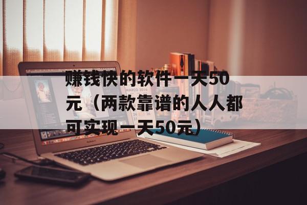 赚钱快的软件一天50元（两款靠谱的人人都可实现一天50元）