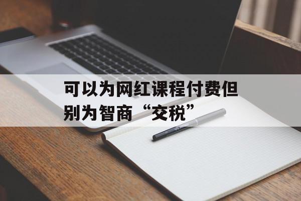 可以为网红课程付费但别为智商“交税”