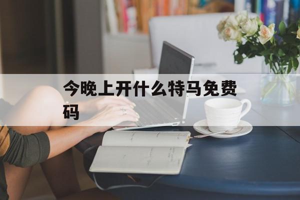 今晚上开什么特马免费码