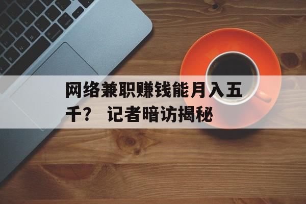 网络兼职赚钱能月入五千？ 记者暗访揭秘