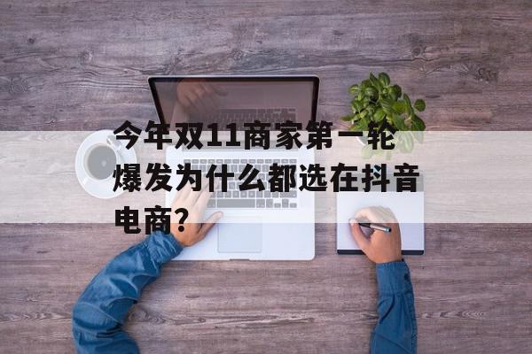 今年双11商家第一轮爆发为什么都选在抖音电商？