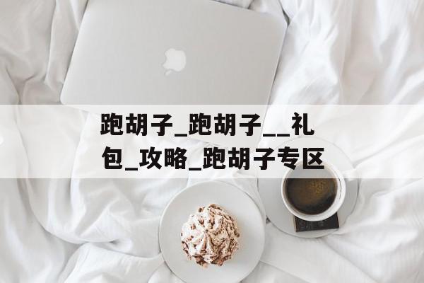 跑胡子_跑胡子__礼包_攻略_跑胡子专区