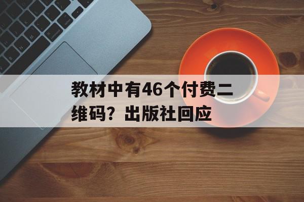 教材中有46个付费二维码？出版社回应