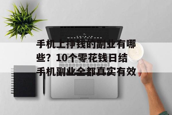 手机上挣钱的副业有哪些？10个零花钱日结手机副业全都真实有效