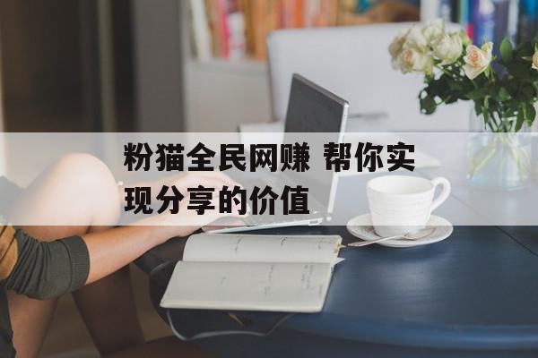 粉猫全民网赚 帮你实现分享的价值