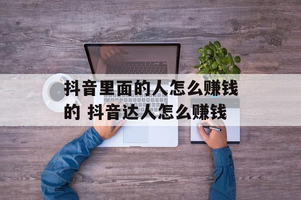 抖音里面的人怎么赚钱的 抖音达人怎么赚钱