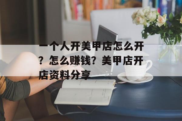 一个人开美甲店怎么开？怎么赚钱？美甲店开店资料分享