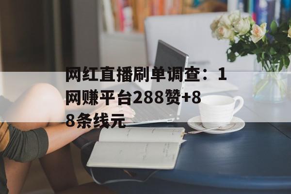 网红直播刷单调查：1网赚平台288赞+88条线元