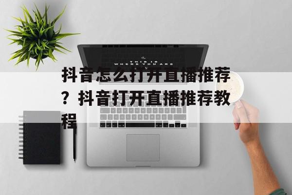 抖音怎么打开直播推荐？抖音打开直播推荐教程