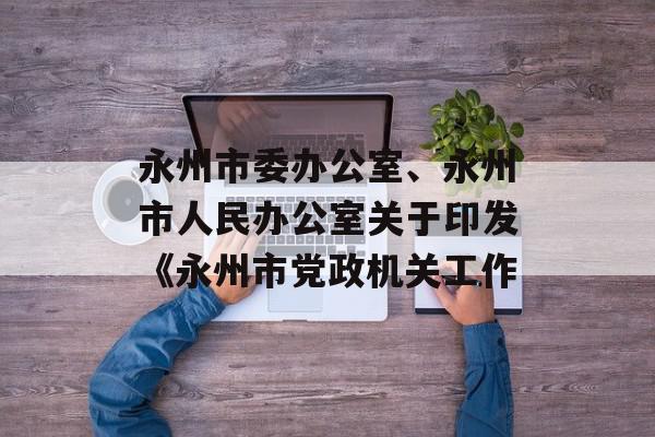 永州市委办公室、永州市人民办公室关于印发《永州市党政机关工作