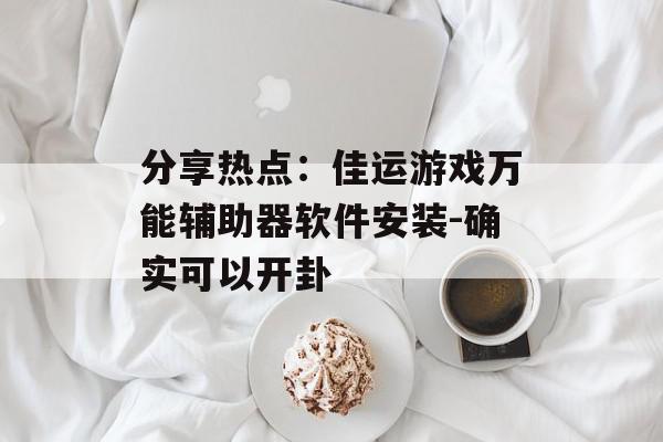 分享热点：佳运游戏万能辅助器软件安装-确实可以开卦