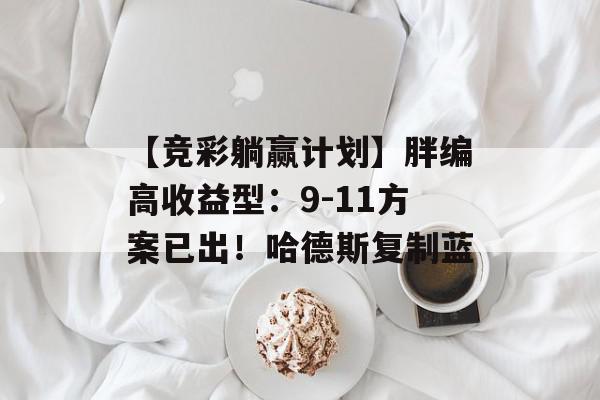 【竞彩躺赢计划】胖编高收益型：9-11方案已出！哈德斯复制蓝