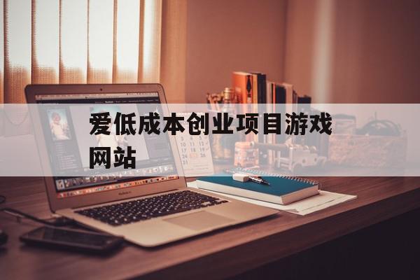 爱低成本创业项目游戏网站