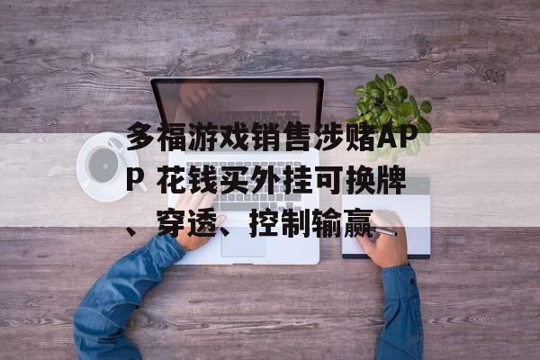 多福游戏销售涉赌APP 花钱买外挂可换牌、穿透、控制输赢