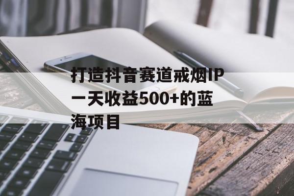 打造抖音赛道戒烟IP一天收益500+的蓝海项目