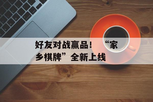 好友对战赢品！ “家乡棋牌”全新上线