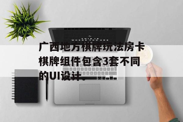 广西地方棋牌玩法房卡棋牌组件包含3套不同的UI设计。