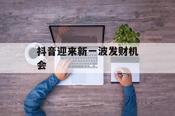 抖音迎来新一波发财机会