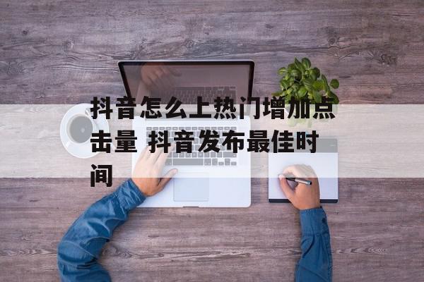 抖音怎么上热门增加点击量 抖音发布最佳时间