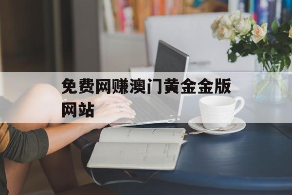 免费网赚澳门黄金金版网站