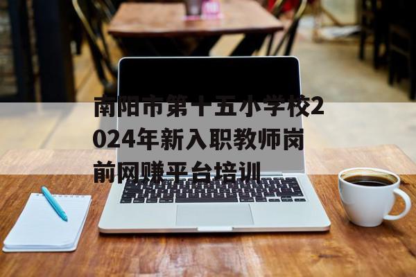 南阳市第十五小学校2024年新入职教师岗前网赚平台培训