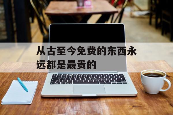 从古至今免费的东西永远都是最贵的