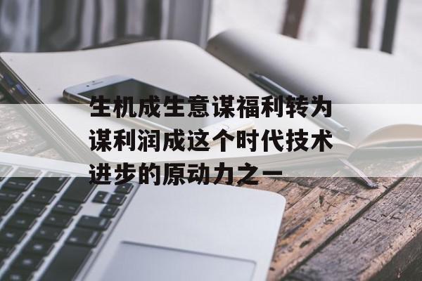 生机成生意谋福利转为谋利润成这个时代技术进步的原动力之一