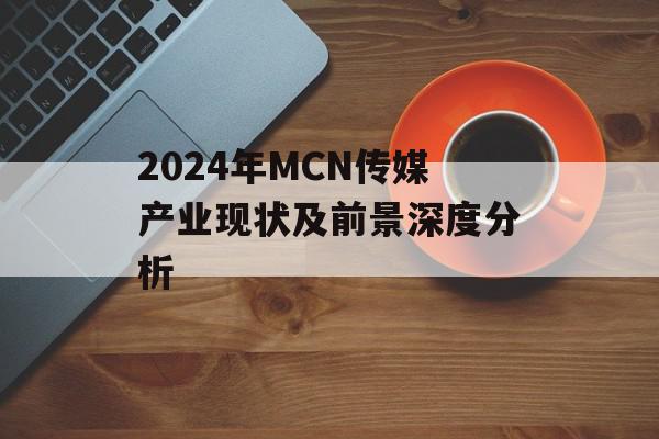 2024年MCN传媒产业现状及前景深度分析