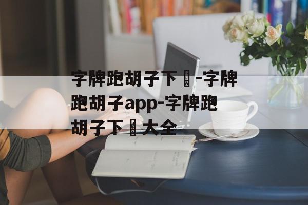 字牌跑胡子下載-字牌跑胡子app-字牌跑胡子下載大全