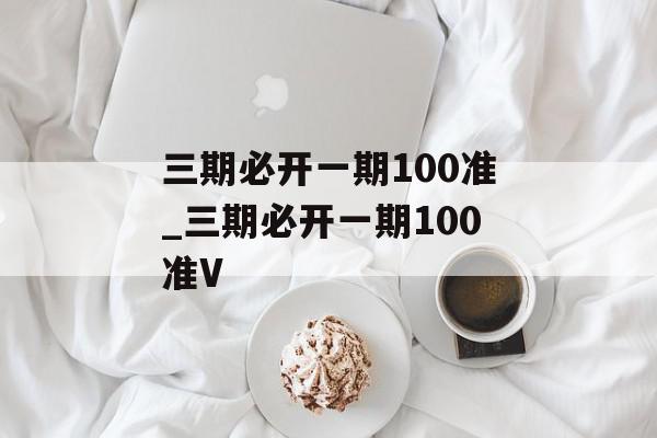 三期必开一期100准_三期必开一期100准V