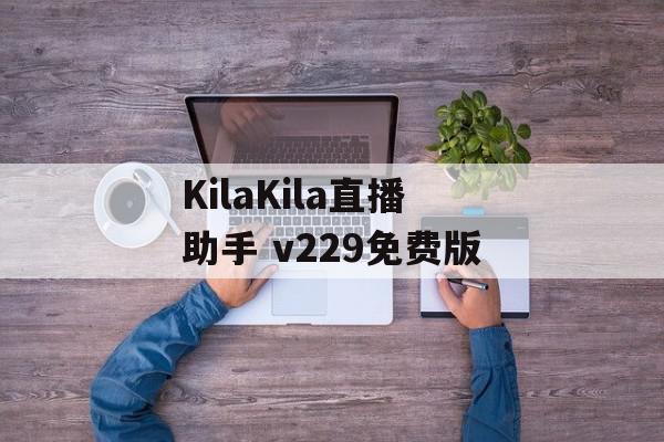 KilaKila直播助手 v229免费版