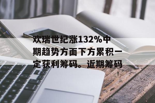 欢瑞世纪涨132%中期趋势方面下方累积一定获利筹码。近期筹码