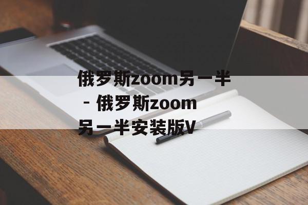 俄罗斯zoom另一半 - 俄罗斯zoom另一半安装版V