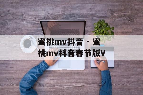 蜜桃mv抖音 - 蜜桃mv抖音春节版V
