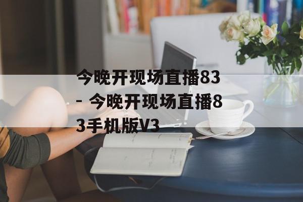 今晚开现场直播83 - 今晚开现场直播83手机版V3
