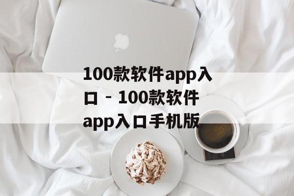 100款软件app入口 - 100款软件app入口手机版