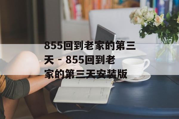 855回到老家的第三天 - 855回到老家的第三天安装版