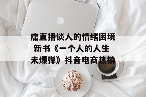 庸直播谈人的情绪困境 新书《一个人的人生未爆弹》抖音电商热销