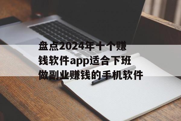 盘点2024年十个赚钱软件app适合下班做副业赚钱的手机软件