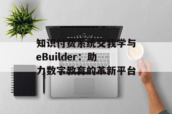 知识付费系统交我学与eBuilder：助力数字教育的革新平台