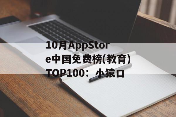 10月AppStore中国免费榜(教育)TOP100：小猿口