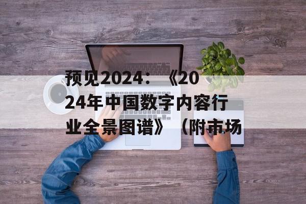 预见2024：《2024年中国数字内容行业全景图谱》（附市场