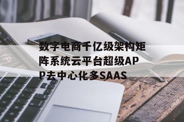 数字电商千亿级架构矩阵系统云平台超级APP去中心化多SAAS