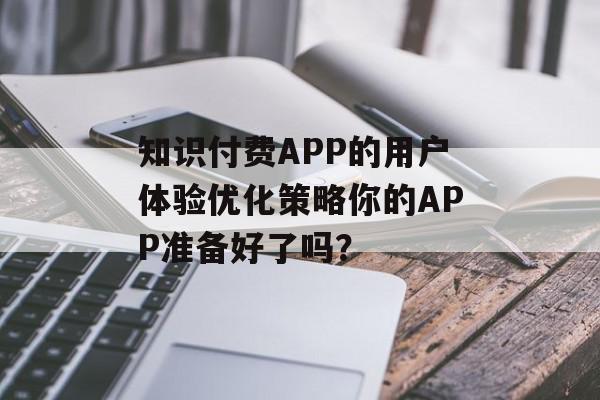 知识付费APP的用户体验优化策略你的APP准备好了吗？