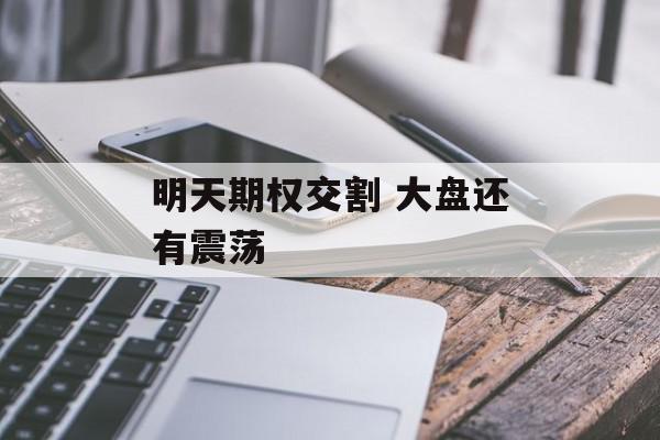 明天期权交割 大盘还有震荡